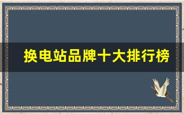 换电站品牌十大排行榜,投资一个换电站需要多少钱