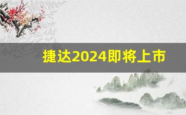 捷达2024即将上市新车,捷达还会出新款吗