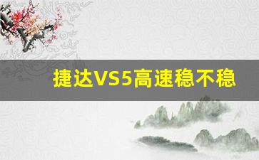 捷达VS5高速稳不稳,捷达vs5与锐放哪个好