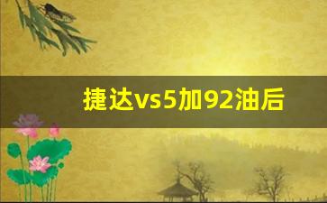 捷达vs5加92油后果,捷达vs5口碑怎么样