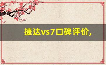 捷达vs7口碑评价,捷达vs7比vs5贵在哪儿