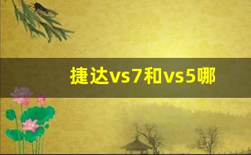 捷达vs7和vs5哪个值得买,vs5捷达质量怎么样