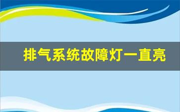 排气系统故障灯一直亮,排气系统灯亮解决办法