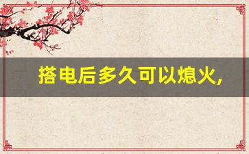 搭电后多久可以熄火,汽车搭电后开20分钟够吗