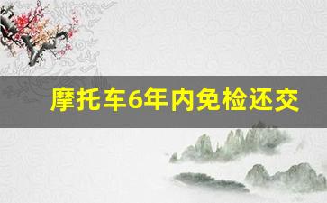 摩托车6年内免检还交费吗