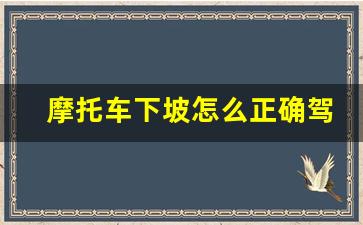 摩托车下坡怎么正确驾驶,摩托车下坡用什么档位