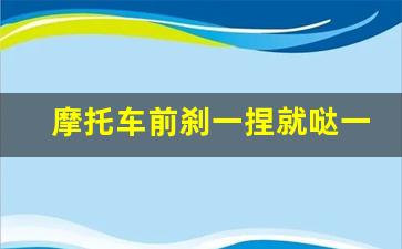 摩托车前刹一捏就哒一声,摩托车捏前刹车头有顿挫感