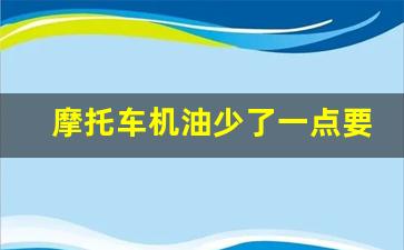 摩托车机油少了一点要紧吗,机油还剩一半伤车么