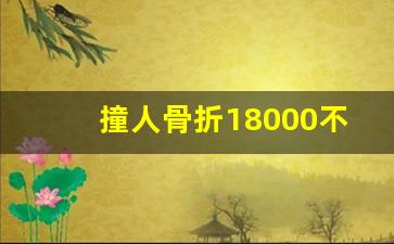 撞人骨折18000不够赔怎么办,车祸赔偿标准2023