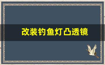 改装钓鱼灯凸透镜