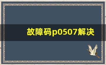 故障码p0507解决方案,p0705变速器档位传感器电路故障