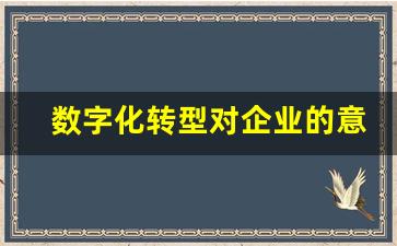 数字化转型对企业的意义,数字化转型赋能金句大全