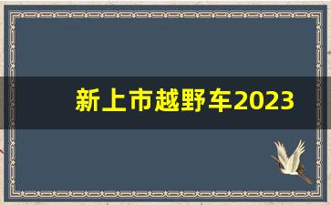 新上市越野车2023,丰田越野车有几款