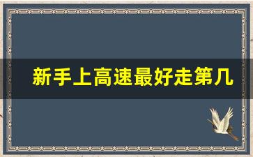 新手上高速最好走第几车道,新手上高速怎么选择车道