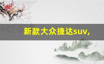 新款大众捷达suv,5万左右新款捷达