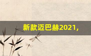 新款迈巴赫2021,2021年迈巴赫