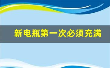 新电瓶第一次必须充满吗