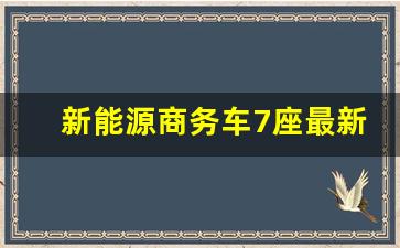 新能源商务车7座最新款,七座电车哪款经济又实惠