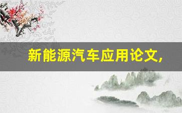 新能源汽车应用论文,新能源汽车技术论文3000字