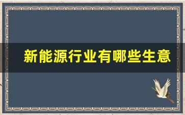 新能源行业有哪些生意可以做,新能源商机个人的项目