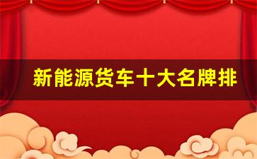 新能源货车十大名牌排名及价格表