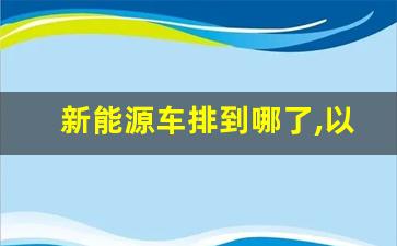 新能源车排到哪了,以后都是新能源车了吗