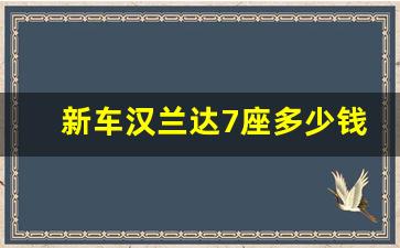 新车汉兰达7座多少钱,丰田汉兰达什么价位