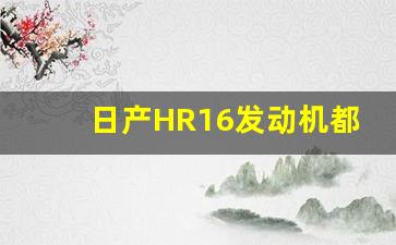 日产HR16发动机都会烧机油吗,HR16发动机一代二代区别