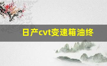 日产cvt变速箱油终身免维护,CVT变速箱多少公里换油