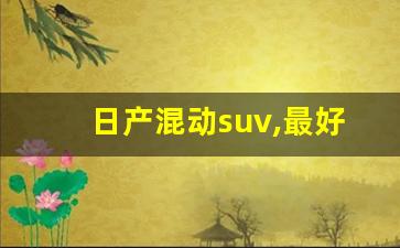 日产混动suv,最好的油电混动suv