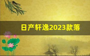 日产轩逸2023款落地价,轩逸悦享版2023款配置