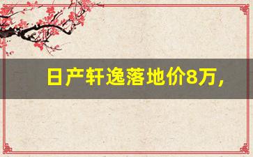 日产轩逸落地价8万,2022款新轩逸·经典