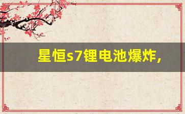 星恒s7锂电池爆炸,星恒锂电池自燃事件