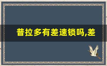 普拉多有差速锁吗,差速器可以加装差速锁吗