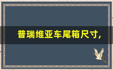 普瑞维亚车尾箱尺寸,普瑞维亚长宽高