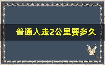 普通人走2公里要多久,2公里11分钟什么水平