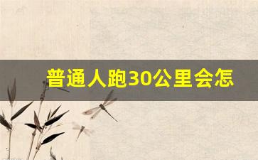 普通人跑30公里会怎么样,普通人跑10公里容易吗