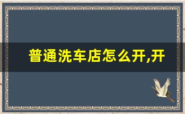 普通洗车店怎么开,开个洗车店要办什么证