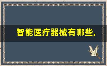 智能医疗器械有哪些,AI与医疗结合可能出现的器械