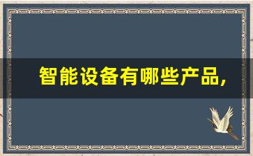 智能设备有哪些产品,介绍最新10款智能产品