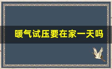 暖气试压要在家一天吗