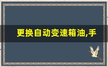 更换自动变速箱油,手动变速箱油加多少升