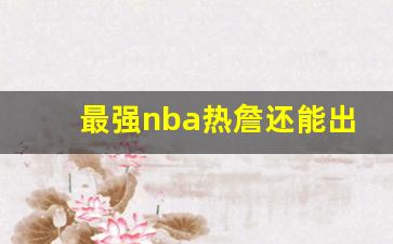 最强nba热詹还能出吗