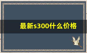 最新s300什么价格,奔驰s300报价多少钱一辆