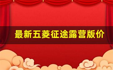 最新五菱征途露营版价格多少,2021款五菱征途野营版