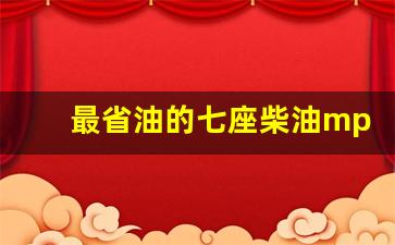 最省油的七座柴油mpv车,柴油mpv家用车哪款好