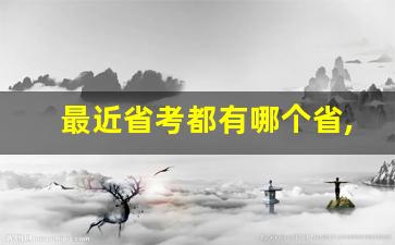 最近省考都有哪个省,全国各省省考时间表