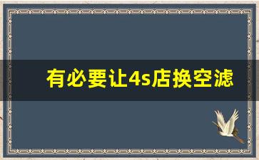 有必要让4s店换空滤吗,4S店空气滤芯要300块吗