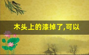 木头上的漆掉了,可以直接在木头上刷油漆吗