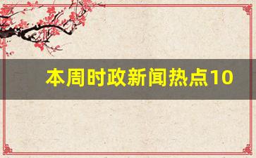 本周时政新闻热点10条,最近七天的新闻大事